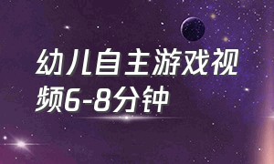 幼儿自主游戏视频6-8分钟