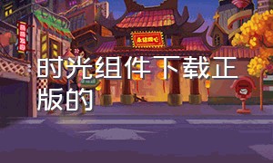 时光组件下载正版的（时光机官方下载入口）