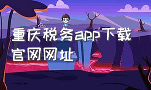 重庆税务app下载官网网址