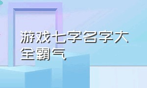 游戏七字名字大全霸气