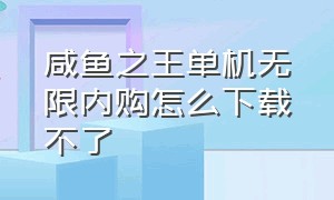 咸鱼之王单机无限内购怎么下载不了