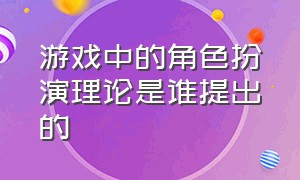 游戏中的角色扮演理论是谁提出的