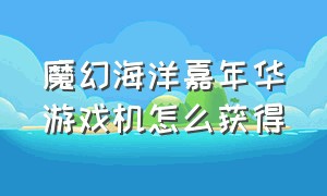 魔幻海洋嘉年华游戏机怎么获得（游戏机海洋嘉年华水母怎么出现的）