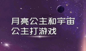 月亮公主和宇宙公主打游戏