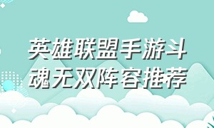 英雄联盟手游斗魂无双阵容推荐