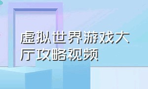 虚拟世界游戏大厅攻略视频（虚拟世界游戏地图怎么下载）