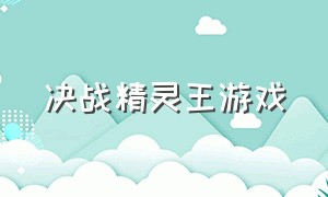 决战精灵王游戏（决斗之王游戏官网下载）