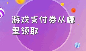 游戏支付券从哪里领取