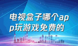 电视盒子哪个app玩游戏免费的