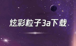 炫彩粒子3a下载（炫彩粒子要到哪里去下载）