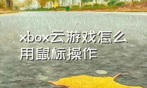 xbox云游戏怎么用鼠标操作