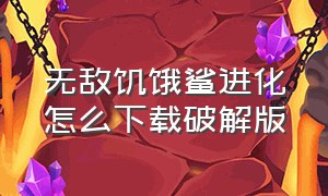 无敌饥饿鲨进化怎么下载破解版