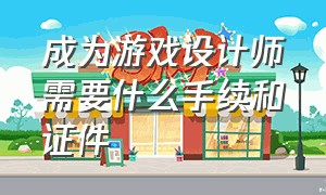 成为游戏设计师需要什么手续和证件