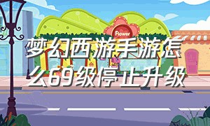 梦幻西游手游怎么69级停止升级