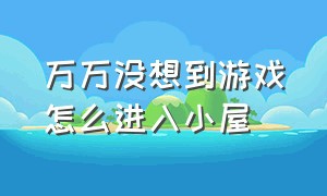 万万没想到游戏怎么进入小屋