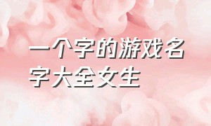 一个字的游戏名字大全女生