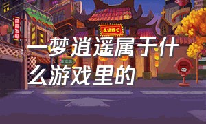 一梦逍遥属于什么游戏里的