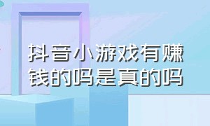 抖音小游戏有赚钱的吗是真的吗