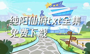 纯阳仙府txt全集免费下载（昊阳仙族 全集txt免费下载）