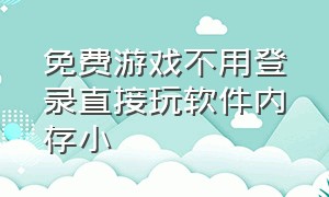 免费游戏不用登录直接玩软件内存小（免费游戏不用安装）