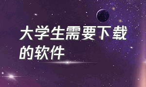 大学生需要下载的软件