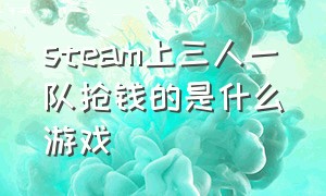 steam上三人一队抢钱的是什么游戏