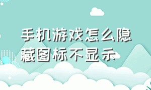 手机游戏怎么隐藏图标不显示