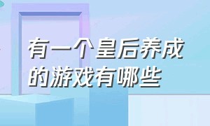 有一个皇后养成的游戏有哪些