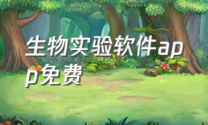 生物实验软件app免费（生物实验室app下载免费）