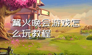 篝火晚会游戏怎么玩教程