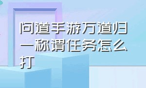 问道手游万道归一称谓任务怎么打