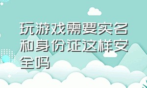 玩游戏需要实名和身份证这样安全吗