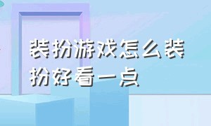 装扮游戏怎么装扮好看一点