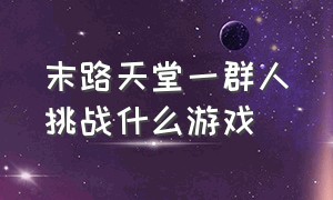 末路天堂一群人挑战什么游戏