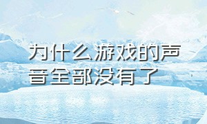 为什么游戏的声音全部没有了（为什么游戏的声音全部没有了苹果）