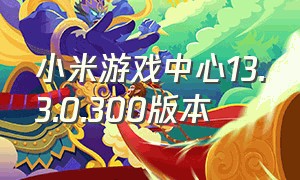 小米游戏中心13.3.0.300版本