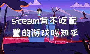 steam有不吃配置的游戏吗知乎