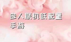 多人联机低配置手游（不吃配置的多人联机手游）