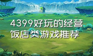 4399好玩的经营饭店类游戏推荐（4399好玩的经营饭店类游戏推荐）