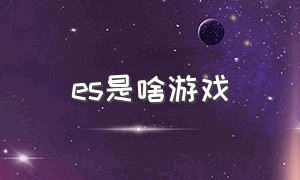 es是啥游戏