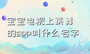 宝宝电视上跳舞的app叫什么名字