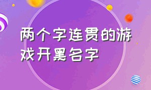 两个字连贯的游戏开黑名字（五黑游戏名字要统一的两个字伤感）