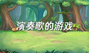 演奏歌的游戏（完整演奏歌曲游戏）