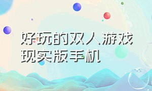 好玩的双人游戏现实版手机（十大好玩双人游戏手机版）