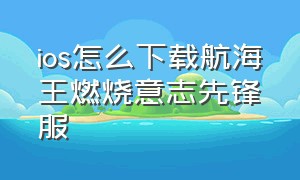 ios怎么下载航海王燃烧意志先锋服