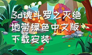 3d魂斗罗之灭绝地带绿色中文版下载安装（魂斗罗无限生命单机版）
