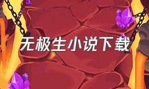 无极生小说下载（无极小说版）