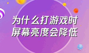 为什么打游戏时屏幕亮度会降低