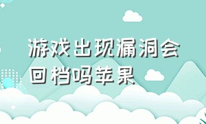 游戏出现漏洞会回档吗苹果