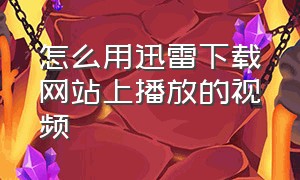 怎么用迅雷下载网站上播放的视频